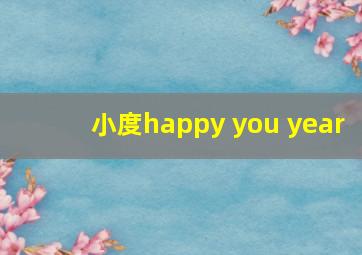 小度happy you year